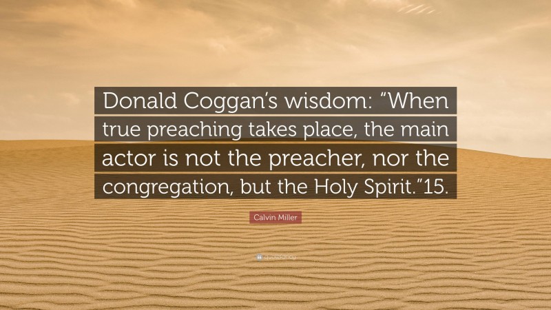 Calvin Miller Quote: “Donald Coggan’s wisdom: “When true preaching takes place, the main actor is not the preacher, nor the congregation, but the Holy Spirit.”15.”