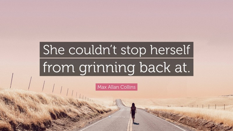 Max Allan Collins Quote: “She couldn’t stop herself from grinning back at.”