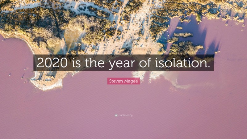 Steven Magee Quote: “2020 is the year of isolation.”
