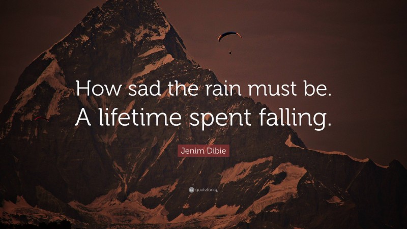 Jenim Dibie Quote: “How sad the rain must be. A lifetime spent falling.”
