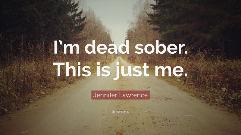 Jennifer Lawrence Quote: “I’m dead sober. This is just me.”