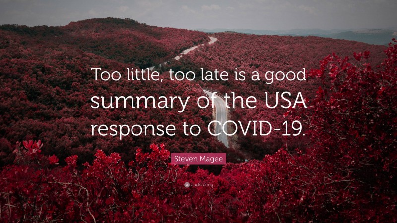 Steven Magee Quote: “Too little, too late is a good summary of the USA response to COVID-19.”