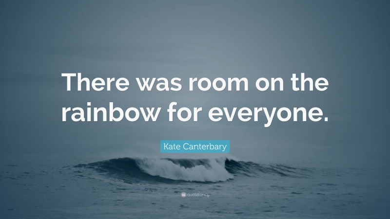 Kate Canterbary Quote: “There was room on the rainbow for everyone.”