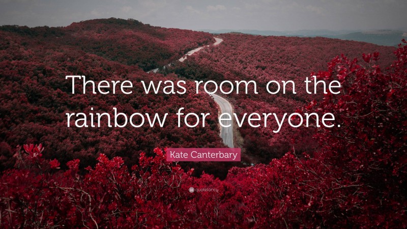 Kate Canterbary Quote: “There was room on the rainbow for everyone.”