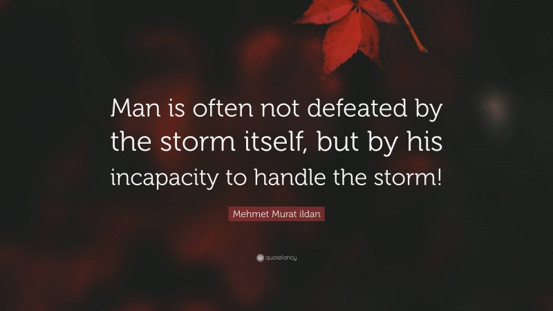 Mehmet Murat ildan Quote: “Man is often not defeated by the storm itself, but by his incapacity to handle the storm!”