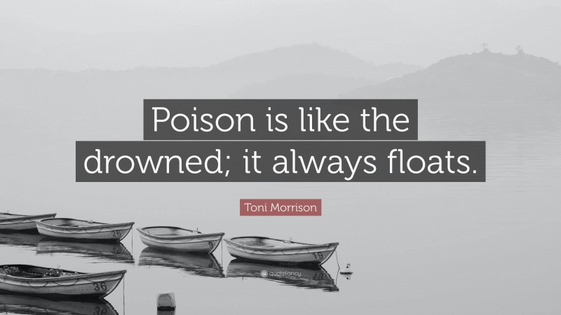 Toni Morrison Quote: “Poison is like the drowned; it always floats.”