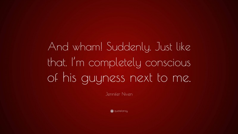 Jennifer Niven Quote: “And wham! Suddenly. Just like that. I’m completely conscious of his guyness next to me.”