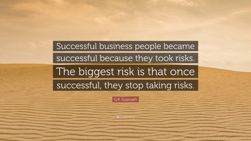 G.R. Gopinath Quote: “Successful business people became successful because they took risks. The biggest risk is that once successful, they stop taking risks.”