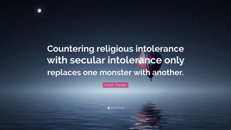 Amish Tripathi Quote: “Countering religious intolerance with secular intolerance only replaces one monster with another.”