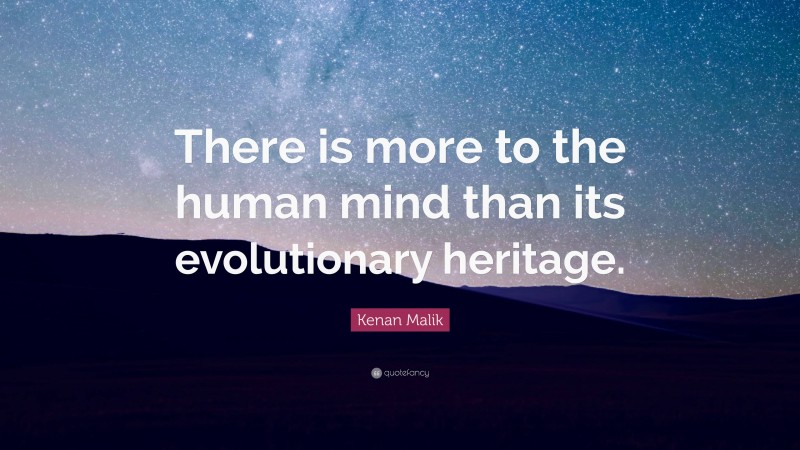 Kenan Malik Quote: “There is more to the human mind than its evolutionary heritage.”