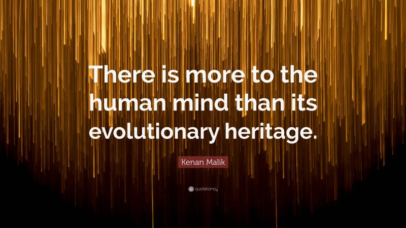 Kenan Malik Quote: “There is more to the human mind than its evolutionary heritage.”