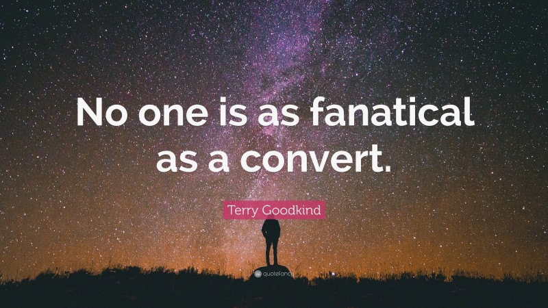 Terry Goodkind Quote: “No one is as fanatical as a convert.”