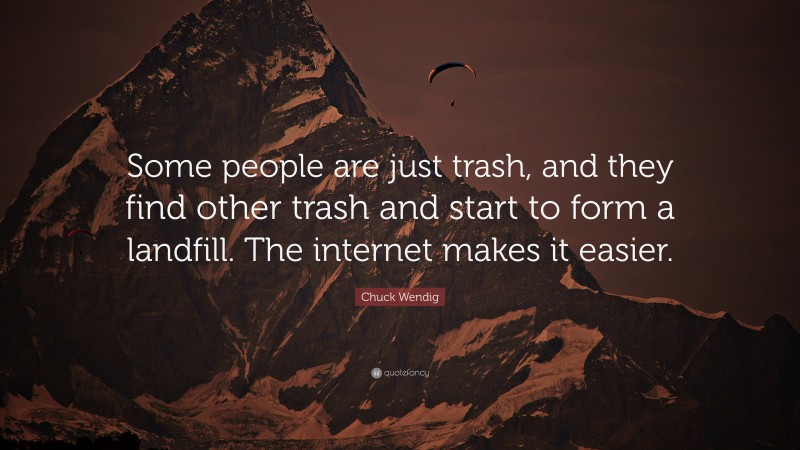 Chuck Wendig Quote: “Some people are just trash, and they find other trash and start to form a landfill. The internet makes it easier.”