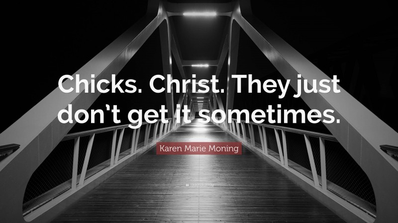 Karen Marie Moning Quote: “Chicks. Christ. They just don’t get it sometimes.”