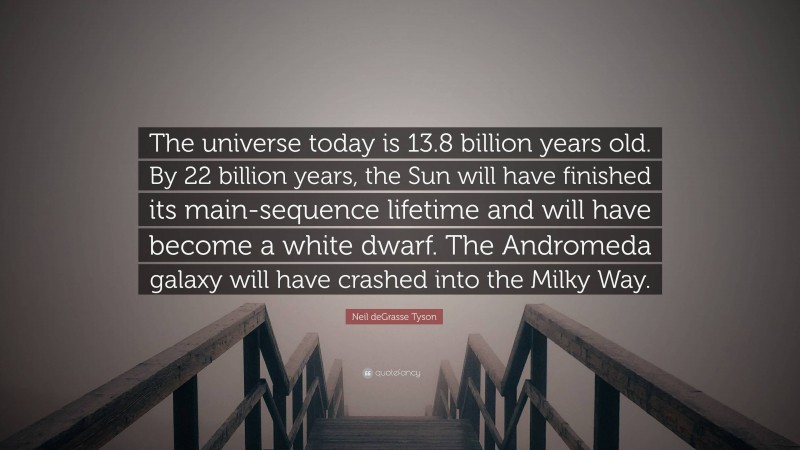 Neil deGrasse Tyson Quote: “The universe today is 13.8 billion years old. By 22 billion years, the Sun will have finished its main-sequence lifetime and will have become a white dwarf. The Andromeda galaxy will have crashed into the Milky Way.”