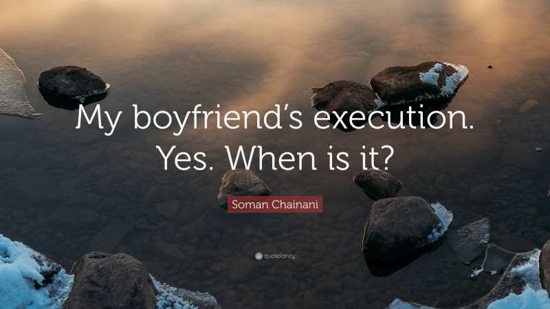 Soman Chainani Quote: “My boyfriend’s execution. Yes. When is it?”