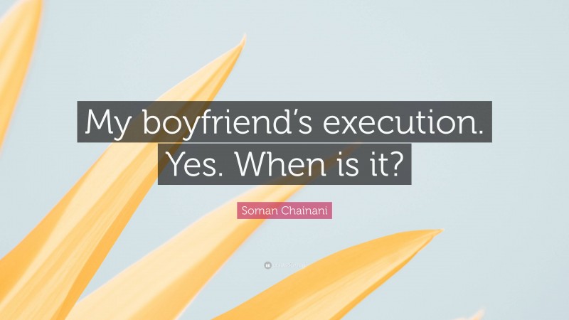 Soman Chainani Quote: “My boyfriend’s execution. Yes. When is it?”