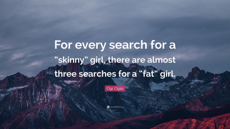 Ogi Ogas Quote: “For every search for a “skinny” girl, there are almost three searches for a “fat” girl.”