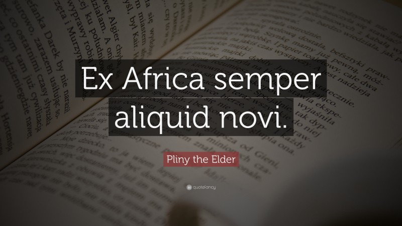 Pliny the Elder Quote: “Ex Africa semper aliquid novi.”