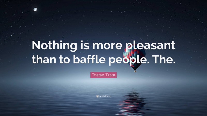 Tristan Tzara Quote: “Nothing is more pleasant than to baffle people. The.”