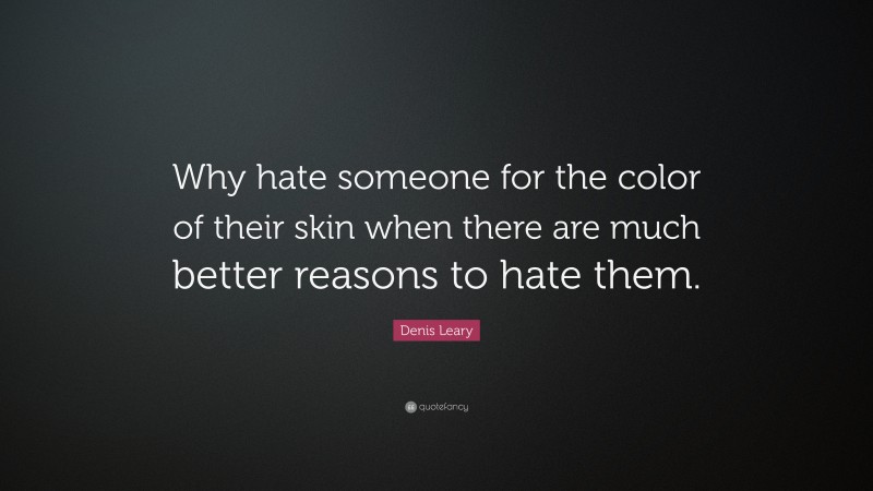 Denis Leary Quote: “Why hate someone for the color of their skin when there are much better reasons to hate them.”