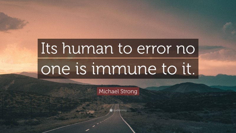 Michael Strong Quote: “Its human to error no one is immune to it.”