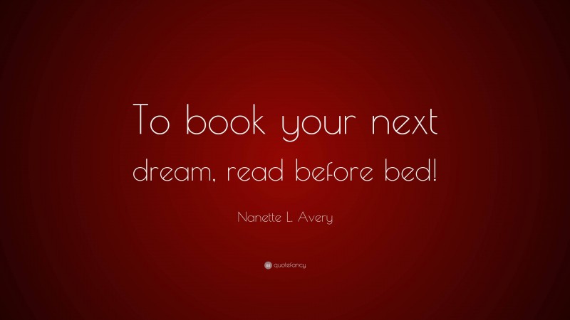 Nanette L. Avery Quote: “To book your next dream, read before bed!”