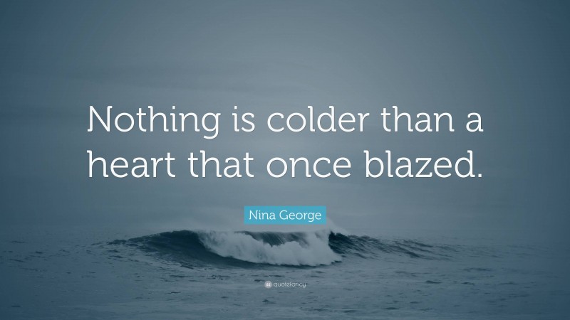 Nina George Quote: “Nothing is colder than a heart that once blazed.”