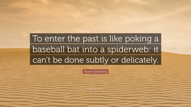 Robert Silverberg Quote: “To enter the past is like poking a baseball bat into a spiderweb: it can’t be done subtly or delicately.”