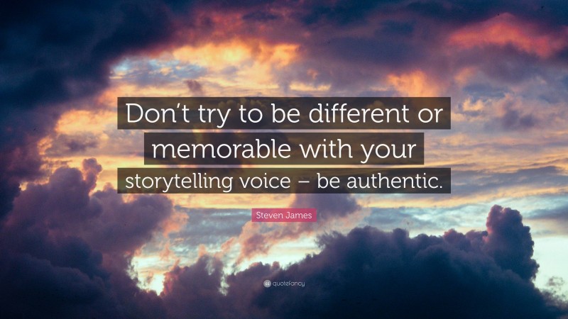 Steven James Quote: “Don’t try to be different or memorable with your storytelling voice – be authentic.”