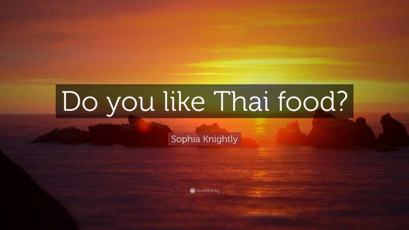 Sophia Knightly Quote: “Do you like Thai food?”