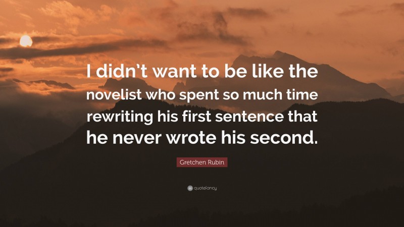 Gretchen Rubin Quote: “I didn’t want to be like the novelist who spent ...