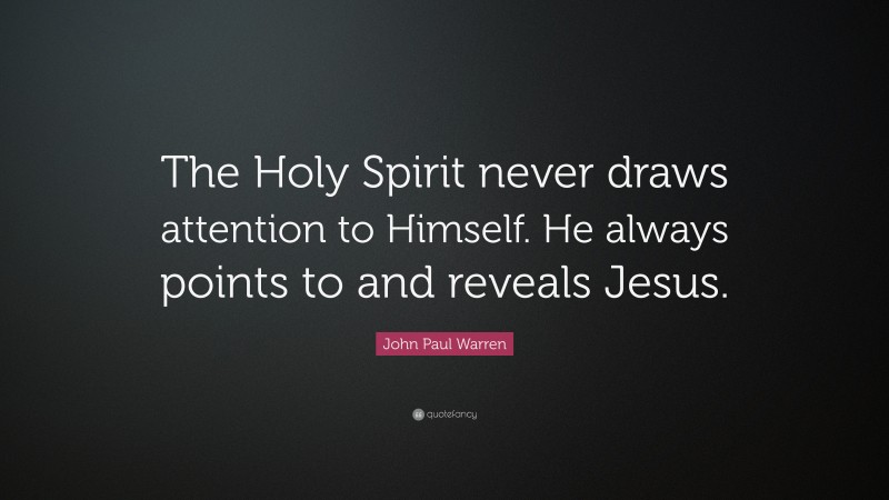 John Paul Warren Quote: “The Holy Spirit never draws attention to Himself. He always points to and reveals Jesus.”