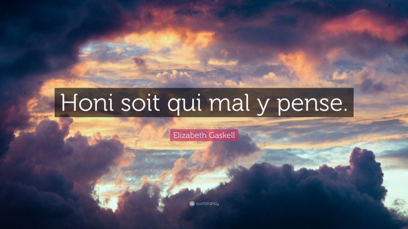 Elizabeth Gaskell Quote: “Honi soit qui mal y pense.”