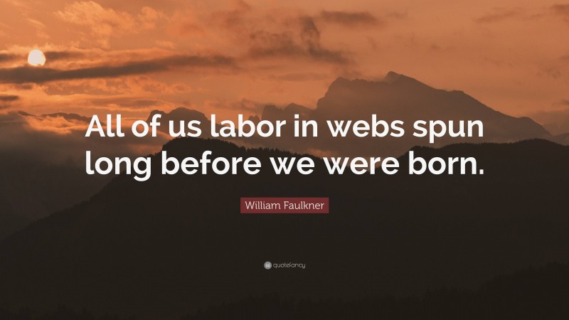 William Faulkner Quote: “All of us labor in webs spun long before we were born.”