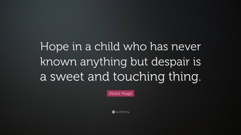 Victor Hugo Quote: “Hope in a child who has never known anything but despair is a sweet and touching thing.”