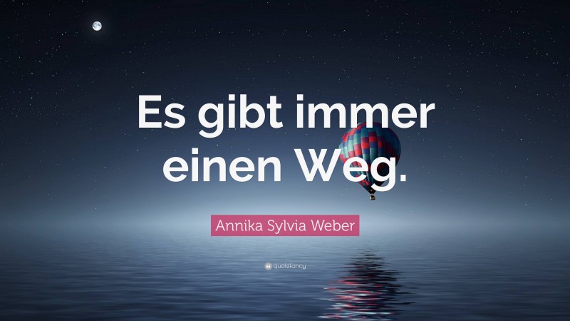 Annika Sylvia Weber Quote: “Es gibt immer einen Weg.”