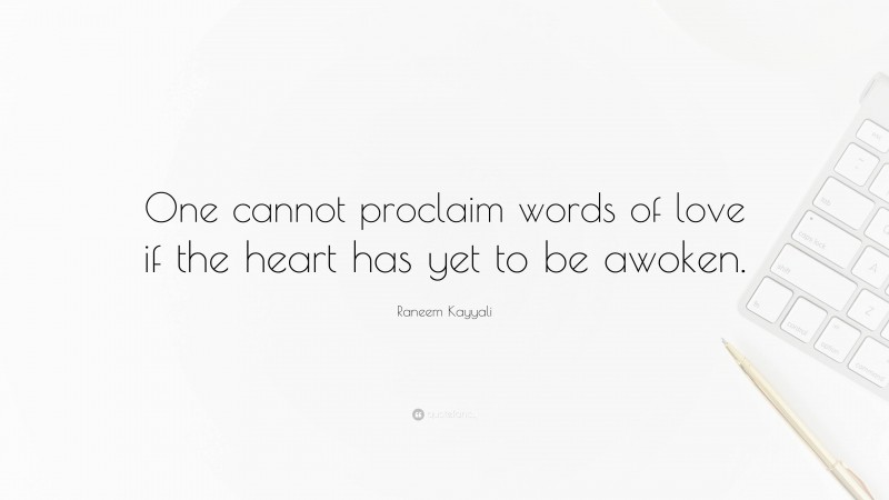 Raneem Kayyali Quote: “One cannot proclaim words of love if the heart has yet to be awoken.”