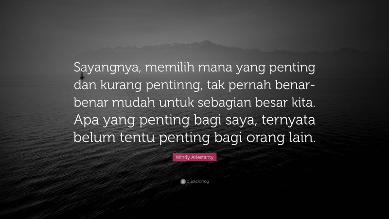 Windy Ariestanty Quote: “Sayangnya, memilih mana yang penting dan kurang pentinng, tak pernah benar-benar mudah untuk sebagian besar kita. Apa yang penting bagi saya, ternyata belum tentu penting bagi orang lain.”