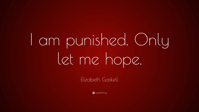 Elizabeth Gaskell Quote: “I am punished. Only let me hope.”