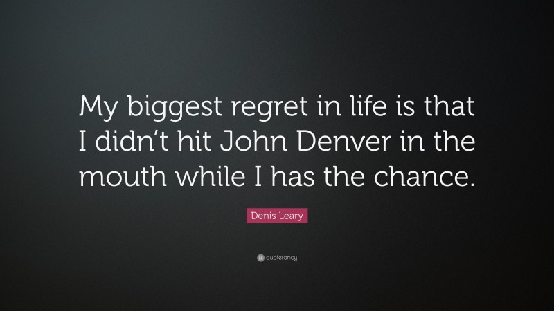 Denis Leary Quote: “My biggest regret in life is that I didn’t hit John Denver in the mouth while I has the chance.”