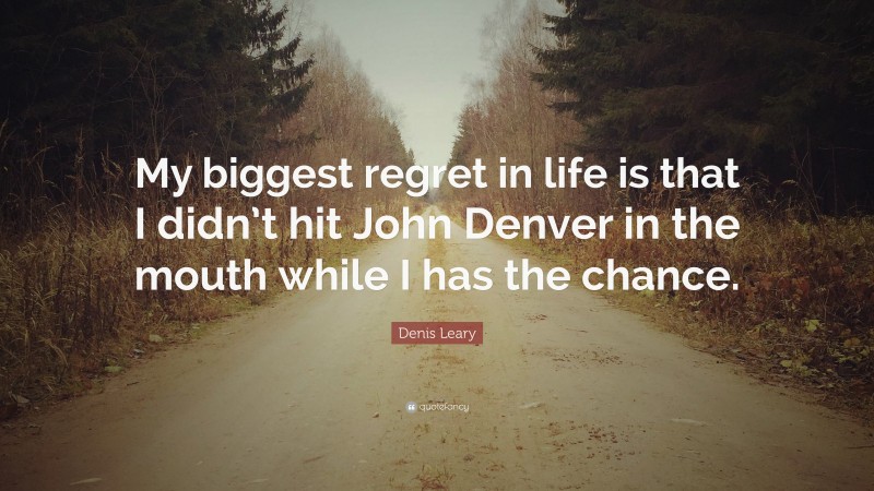 Denis Leary Quote: “My biggest regret in life is that I didn’t hit John Denver in the mouth while I has the chance.”