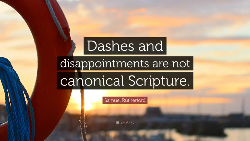 Samuel Rutherford Quote: “Dashes and disappointments are not canonical Scripture.”