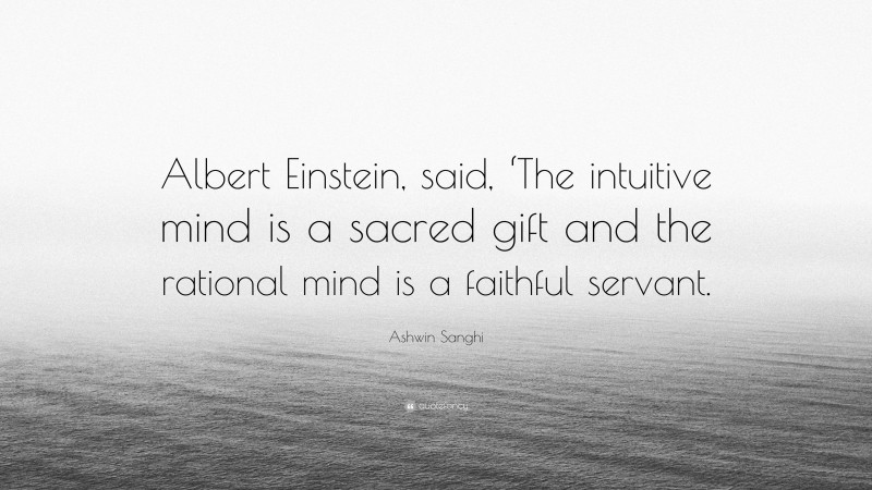 Ashwin Sanghi Quote: “Albert Einstein, said, ‘The intuitive mind is a sacred gift and the rational mind is a faithful servant.”