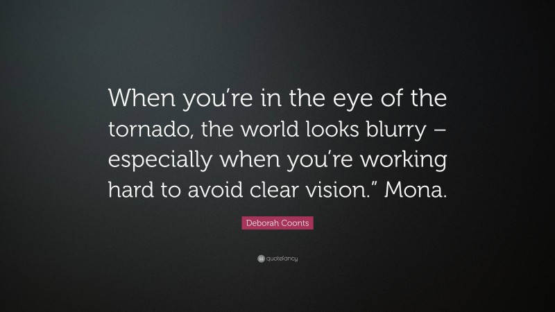 Deborah Coonts Quote: “When you’re in the eye of the tornado, the world looks blurry – especially when you’re working hard to avoid clear vision.” Mona.”