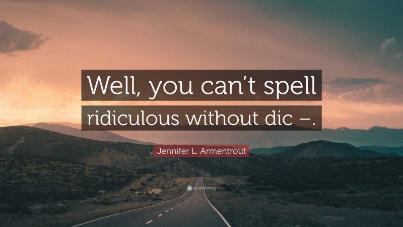 Jennifer L. Armentrout Quote: “Well, you can’t spell ridiculous without dic –.”