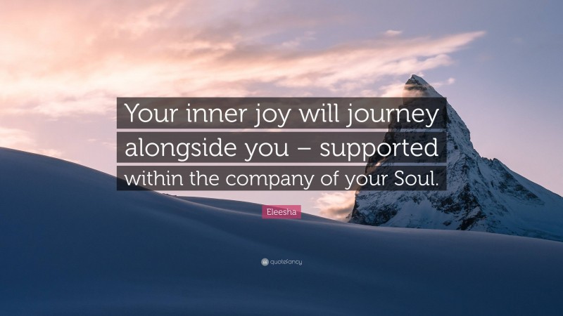 Eleesha Quote: “Your inner joy will journey alongside you – supported within the company of your Soul.”