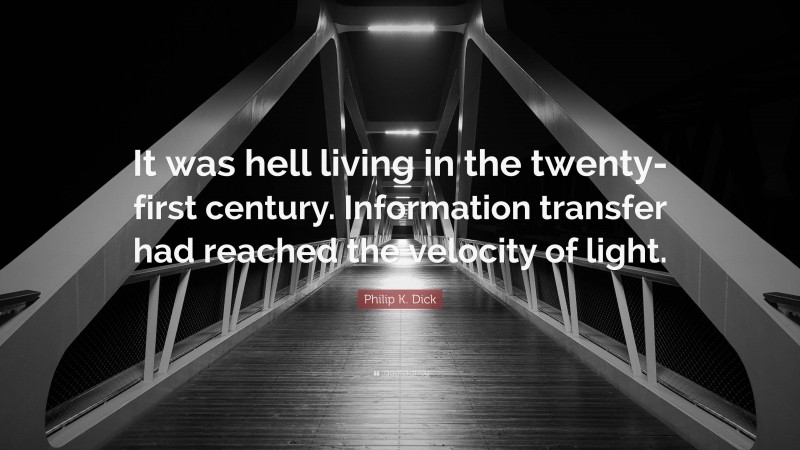 Philip K. Dick Quote: “It was hell living in the twenty-first century. Information transfer had reached the velocity of light.”