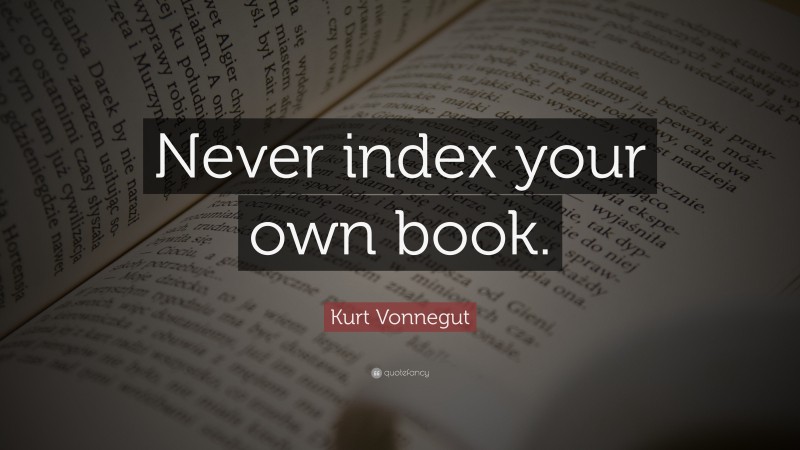 Kurt Vonnegut Quote: “Never index your own book.”