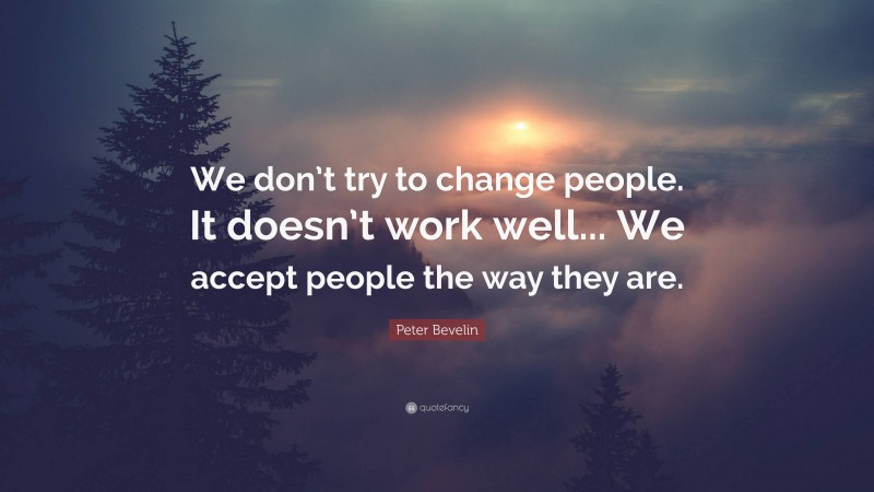 Peter Bevelin Quote: “We don’t try to change people. It doesn’t work well... We accept people the way they are.”